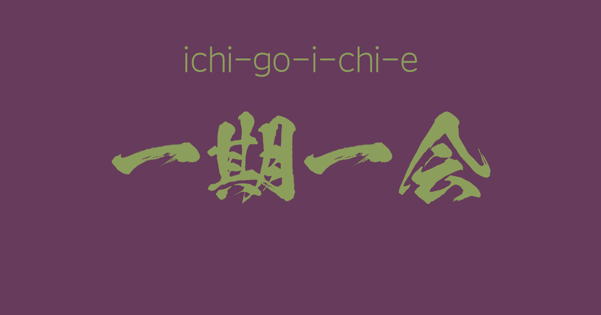 "ichi-go-ichi-e" -A Positive Japanese Four-Character-Idiom