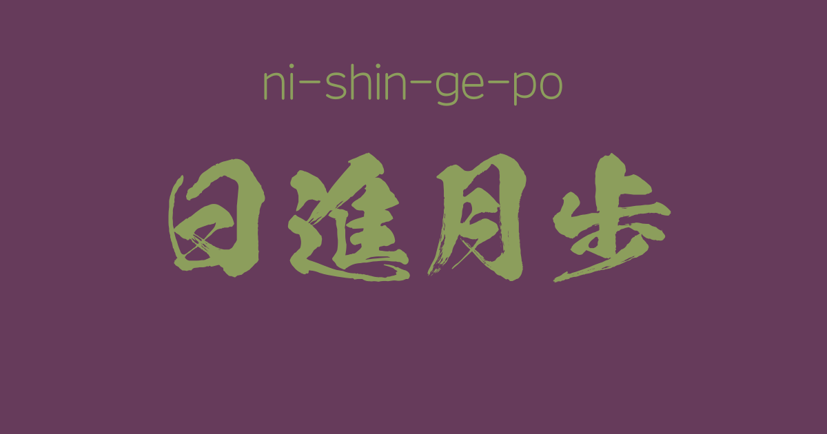"ni-shin-ge-po"  -A Positive Japanese Four-Character-Idiom