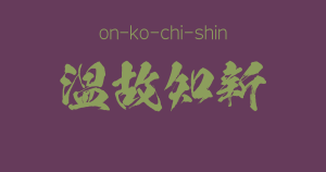 "on-ko-chi-shin"  -A Positive Japanese Four-Character-Idiom
