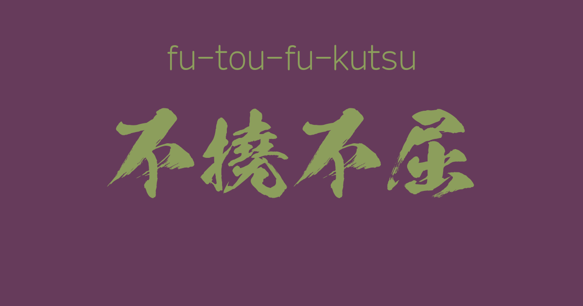 "fu-tou-fu-kutsu" -A Positive Japanese Four-Character Idiom