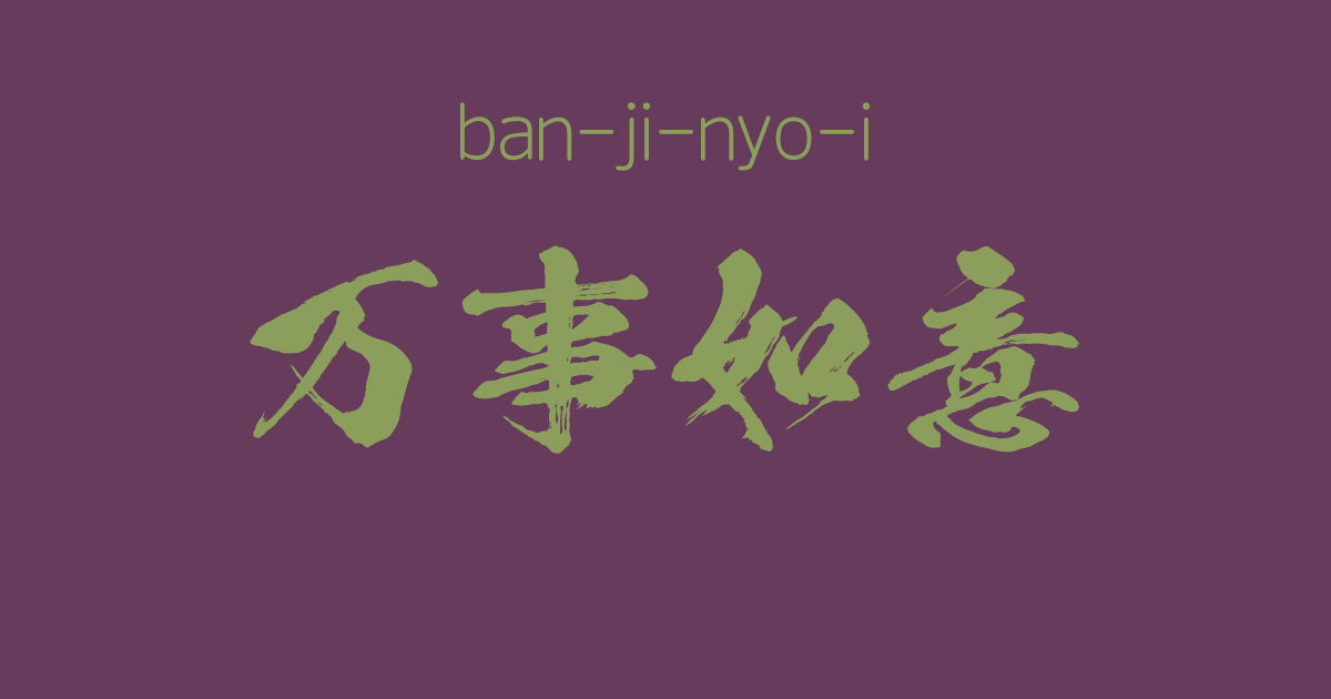 "ban-ji-nyo-i" -A Positive Japanese Four-Character Idiom